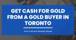 Get Cash for Gold from a Reputable Gold Buyer in Toronto